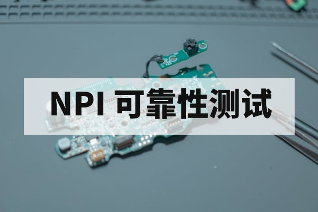新产品导入 NPI 阶段可靠性测试的核心价值与必要性